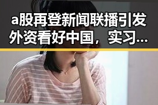 a股再登新闻联播引发外资看好中国,实习医生无证行医致患者死亡引发行业反思