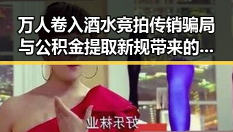 万人卷入酒水竞拍传销骗局与公积金提取新规带来的反差冲击