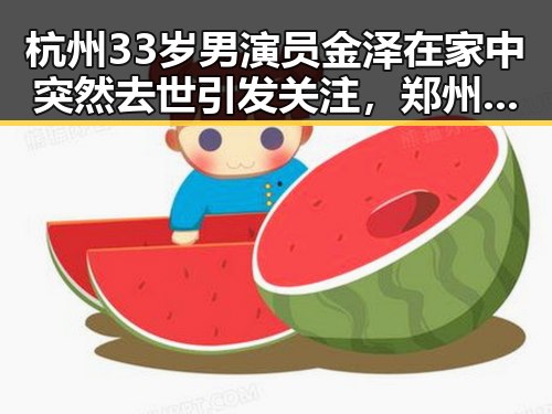 杭州33岁男演员金泽在家中突然去世引发关注,郑州高考期间送考车辆领车贴“不限行”成焦点