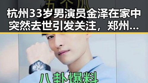 杭州33岁男演员金泽在家中突然去世引发关注,郑州高考期间送考车辆领车贴“不限行”成焦点