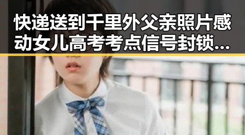 快递送到千里外父亲照片感动女儿高考考点信号封锁让家人心挂