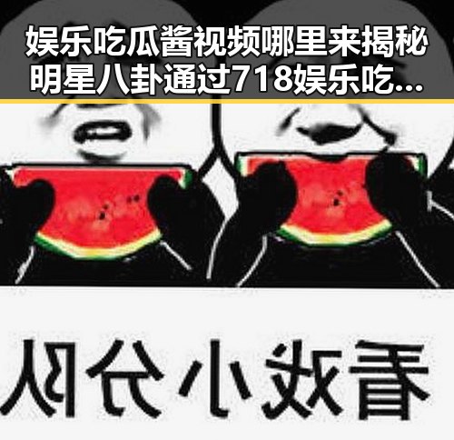 娱乐吃瓜酱视频哪里来揭秘明星八卦通过718娱乐吃瓜入口引爆热潮