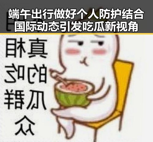 端午出行做好个人防护结合国际动态引发吃瓜新视角