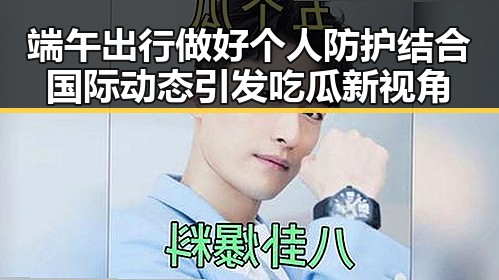 端午出行做好个人防护结合国际动态引发吃瓜新视角