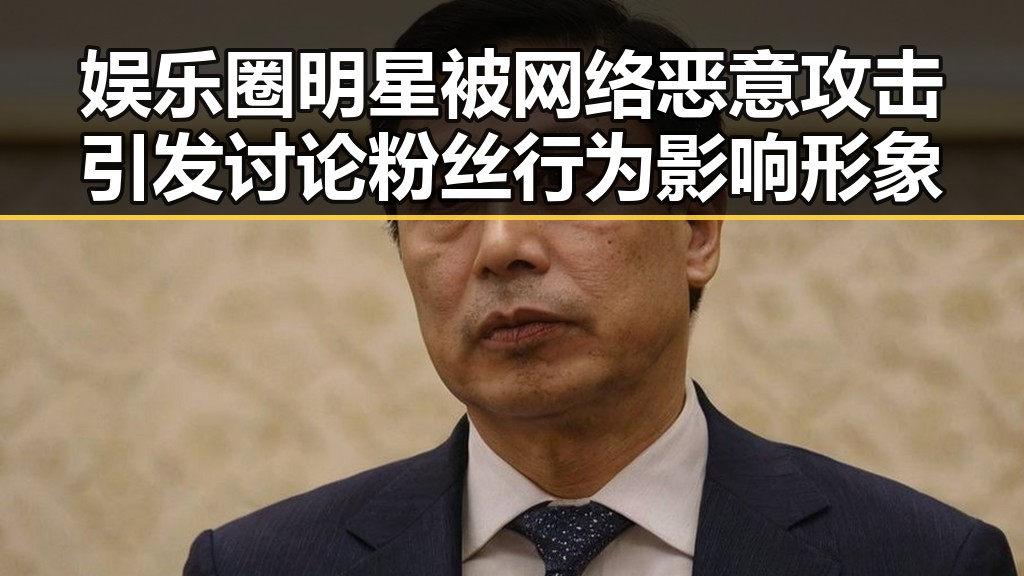 娱乐圈明星被网络恶意攻击引发讨论粉丝行为影响形象