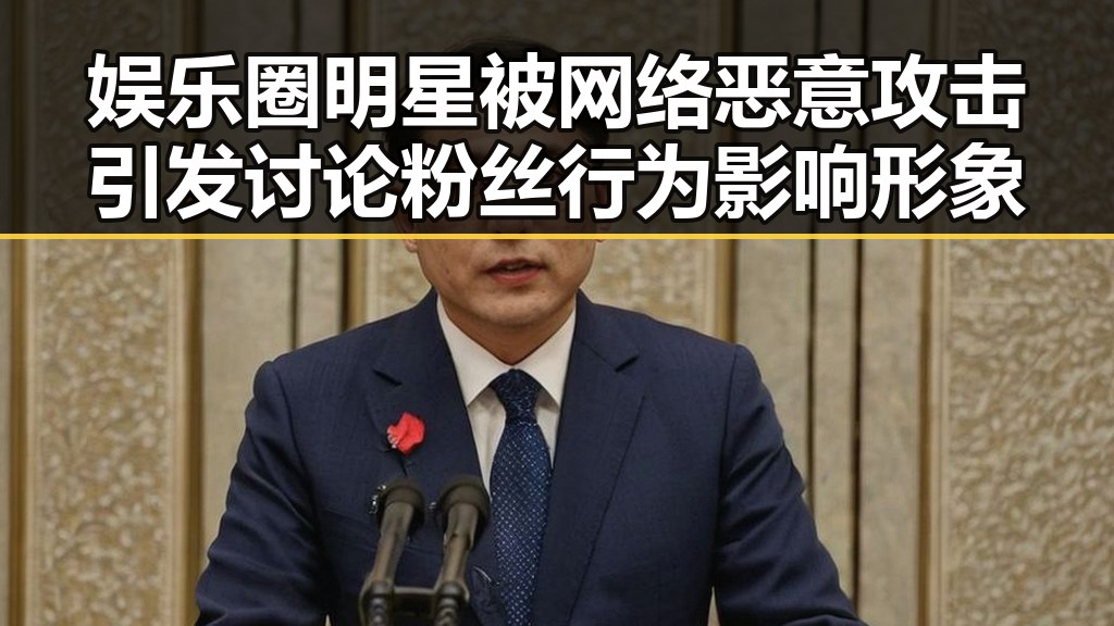 娱乐圈明星被网络恶意攻击引发讨论粉丝行为影响形象